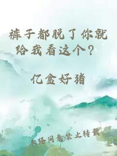 褲子都脫了你就給我看這個(gè)？