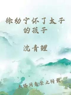 徐幼寧懷了太子的孩子