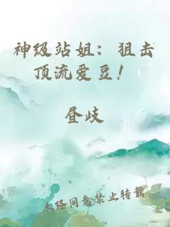 神級站姐：狙擊頂流愛豆！