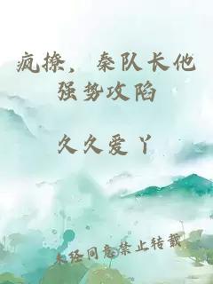 瘋撩，秦隊長他強勢攻陷