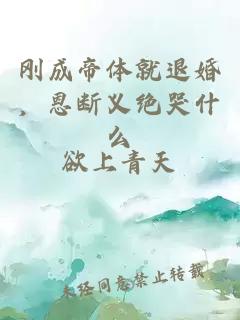剛成帝體就退婚，恩斷義絕哭什么