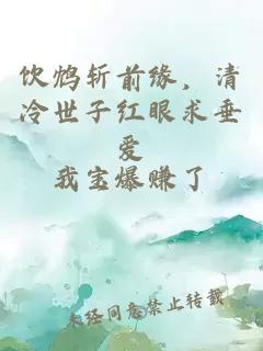 飲鴆斬前緣，清冷世子紅眼求垂愛
