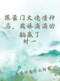 跟豪門大佬借種后，我嬌滴滴的躺贏了