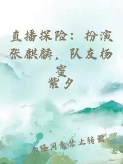 直播探險(xiǎn)：扮演張麒麟，隊(duì)友楊蜜