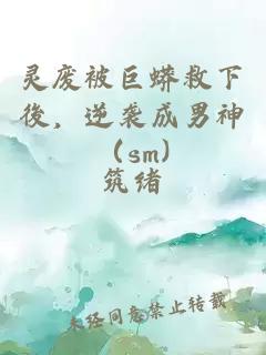 靈廢被巨蟒救下後，逆襲成男神（sm)