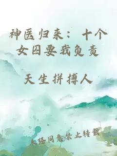 神醫(yī)歸來：十個女囚要我負(fù)責(zé)