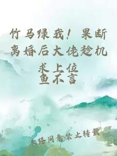 竹馬綠我！果斷離婚后大佬趁機(jī)求上位