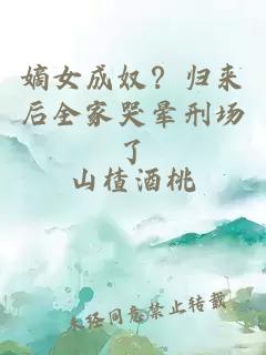 嫡女成奴？歸來(lái)后全家哭暈刑場(chǎng)了