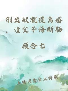 剛出獄就提離婚，渣父子悔斷腸