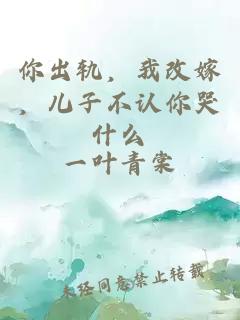 你出軌，我改嫁，兒子不認你哭什么