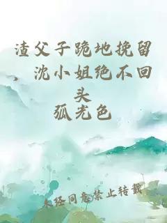 渣父子跪地挽留，沈小姐絕不回頭