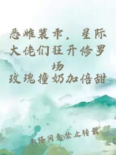 惡雌裝乖，星際大佬們狂開修羅場(chǎng)