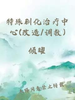 特殊馴化治療中心(改造/調(diào)教)