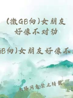 (微GB向)女朋友好像不對(duì)勁