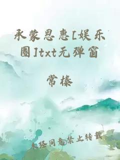 承蒙恩惠[娛樂圈]txt無彈窗