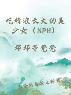 吃精液長(zhǎng)大的美少女（NPH）