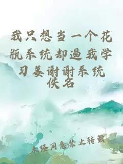 我只想當(dāng)一個(gè)花瓶系統(tǒng)卻逼我學(xué)習(xí)姜謝謝系統(tǒng)