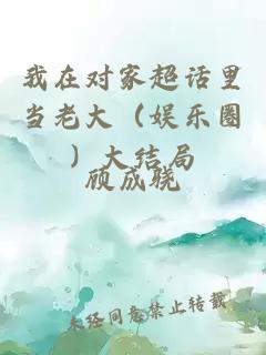 我在對(duì)家超話里當(dāng)老大（娛樂(lè)圈）大結(jié)局