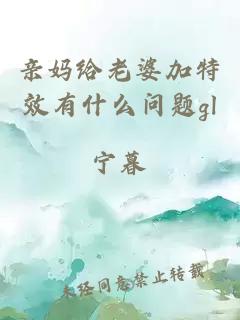 親媽給老婆加特效有什么問題gl