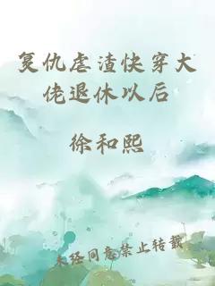 復(fù)仇虐渣快穿大佬退休以后