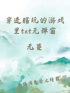 穿進(jìn)瞎玩的游戲里txt無(wú)彈窗
