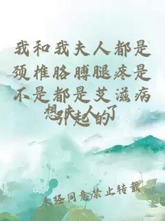 我和我夫人都是頸椎胳膊腿疼是不是都是艾滋病引起的