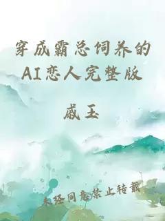 穿成霸總飼養(yǎng)的AI戀人完整版