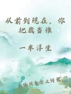 從前到現(xiàn)在，你把我當誰