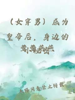 （女穿男）成為皇帝后，身邊的鶯鶯燕燕