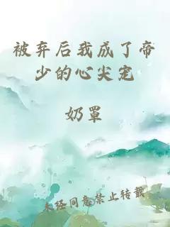 被棄后我成了帝少的心尖寵