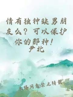 情有獨(dú)鐘缺男朋友么？可以保護(hù)你的那種！