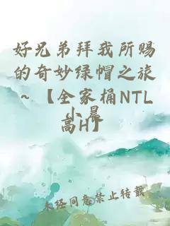好兄弟拜我所賜的奇妙綠帽之旅～【全家桶NTL高H】