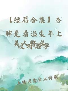 【短篇合集】杏脾是看溫柔年上美人憋尿。