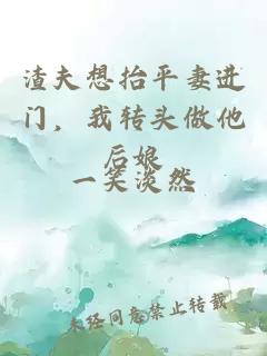 渣夫想抬平妻進(jìn)門，我轉(zhuǎn)頭做他后娘