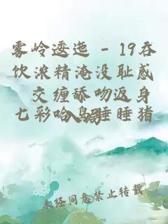 霧嶺逶迤 - 19吞飲濃精淹沒恥感 交纏舔吻返身入局