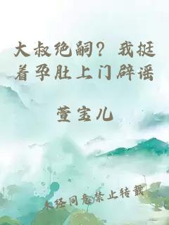大叔絕嗣？我挺著孕肚上門辟謠