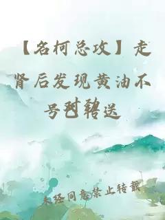【名柯總攻】走腎后發(fā)現(xiàn)黃油不對勁