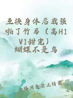 互換身體后我強(qiáng)啪了竹馬（高H1V1甜寵）