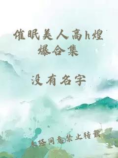 催眠美人高h(yuǎn)煌爆合集