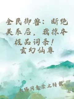 全民御獸：斷絕關(guān)系后，我掠奪極品詞條！