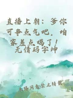 直播上朝：爹你可爭點氣吧，咱家差點噶了！
