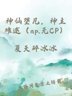 神仙墮凡，神主難逑（np.無(wú)CP）