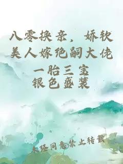 八零換親，嬌軟美人嫁絕嗣大佬一胎三寶