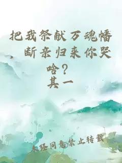 把我祭獻(xiàn)萬(wàn)魂幡，斷親歸來(lái)你哭啥？