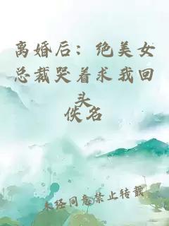 離婚后：絕美女總裁哭著求我回頭