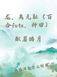 龍，真無恥（百合futa，種田）