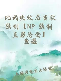 比武失敗后當(dāng)眾強(qiáng)制【NP 強(qiáng)制 直男總受】