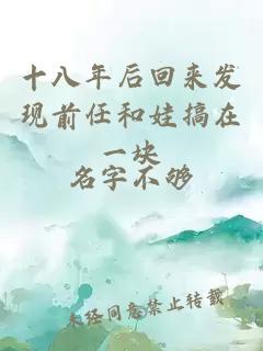 十八年后回來發(fā)現(xiàn)前任和娃搞在一塊