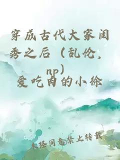 穿成古代大家閨秀之后（亂倫，np）