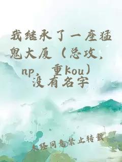 我繼承了一座猛鬼大廈（總攻，np，重kou）
